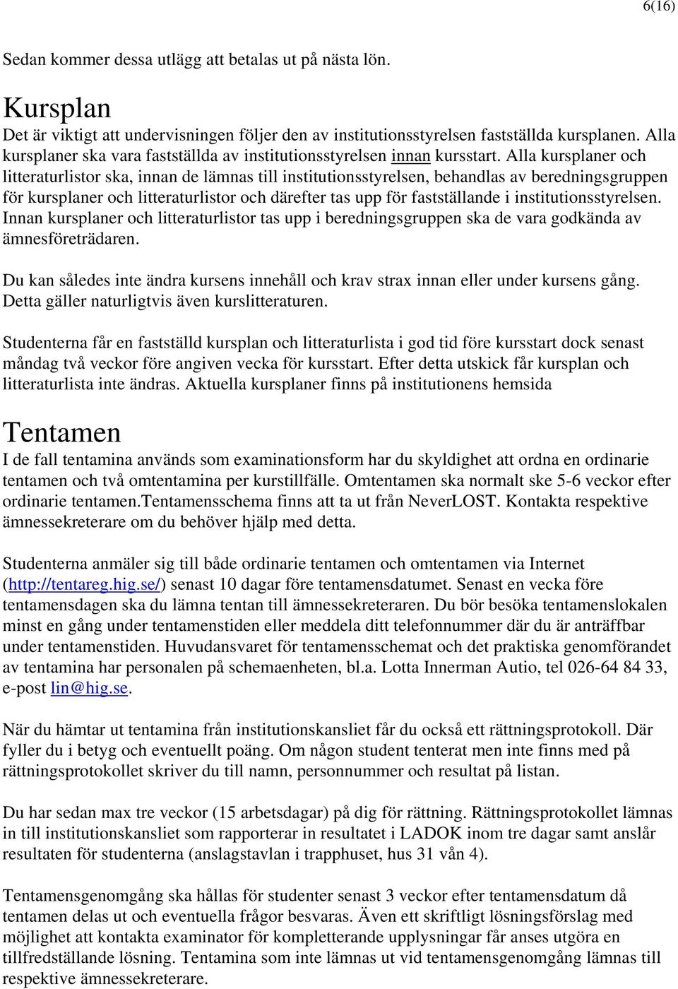 Alla kursplaner och litteraturlistor ska, innan de lämnas till institutionsstyrelsen, behandlas av beredningsgruppen för kursplaner och litteraturlistor och därefter tas upp för fastställande i