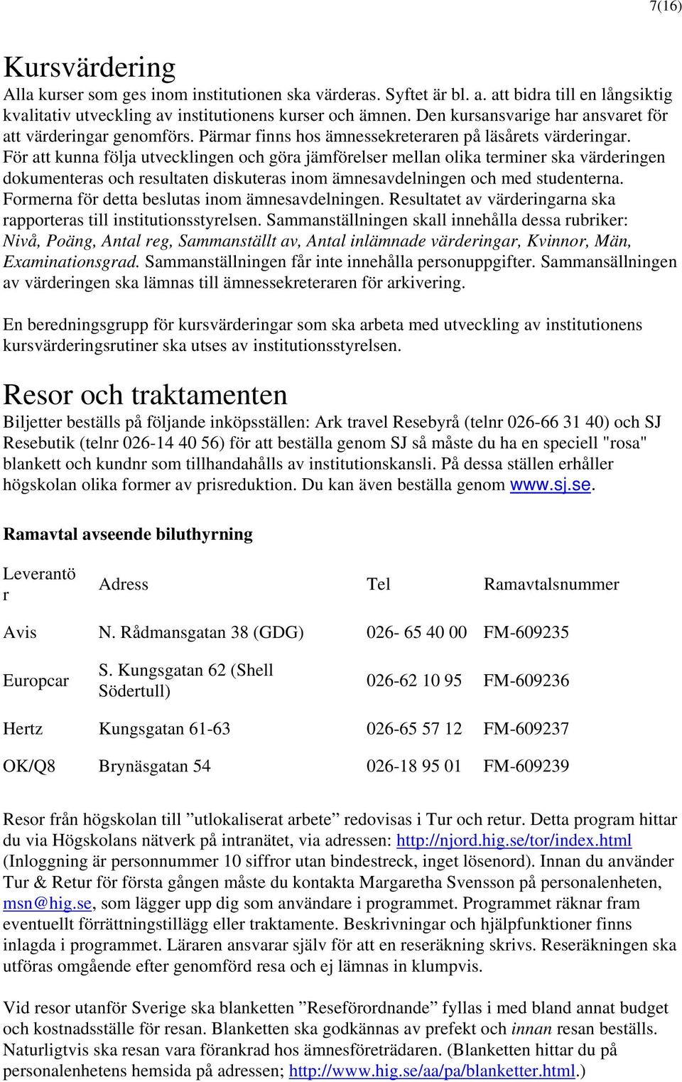 För att kunna följa utvecklingen och göra jämförelser mellan olika terminer ska värderingen dokumenteras och resultaten diskuteras inom ämnesavdelningen och med studenterna.