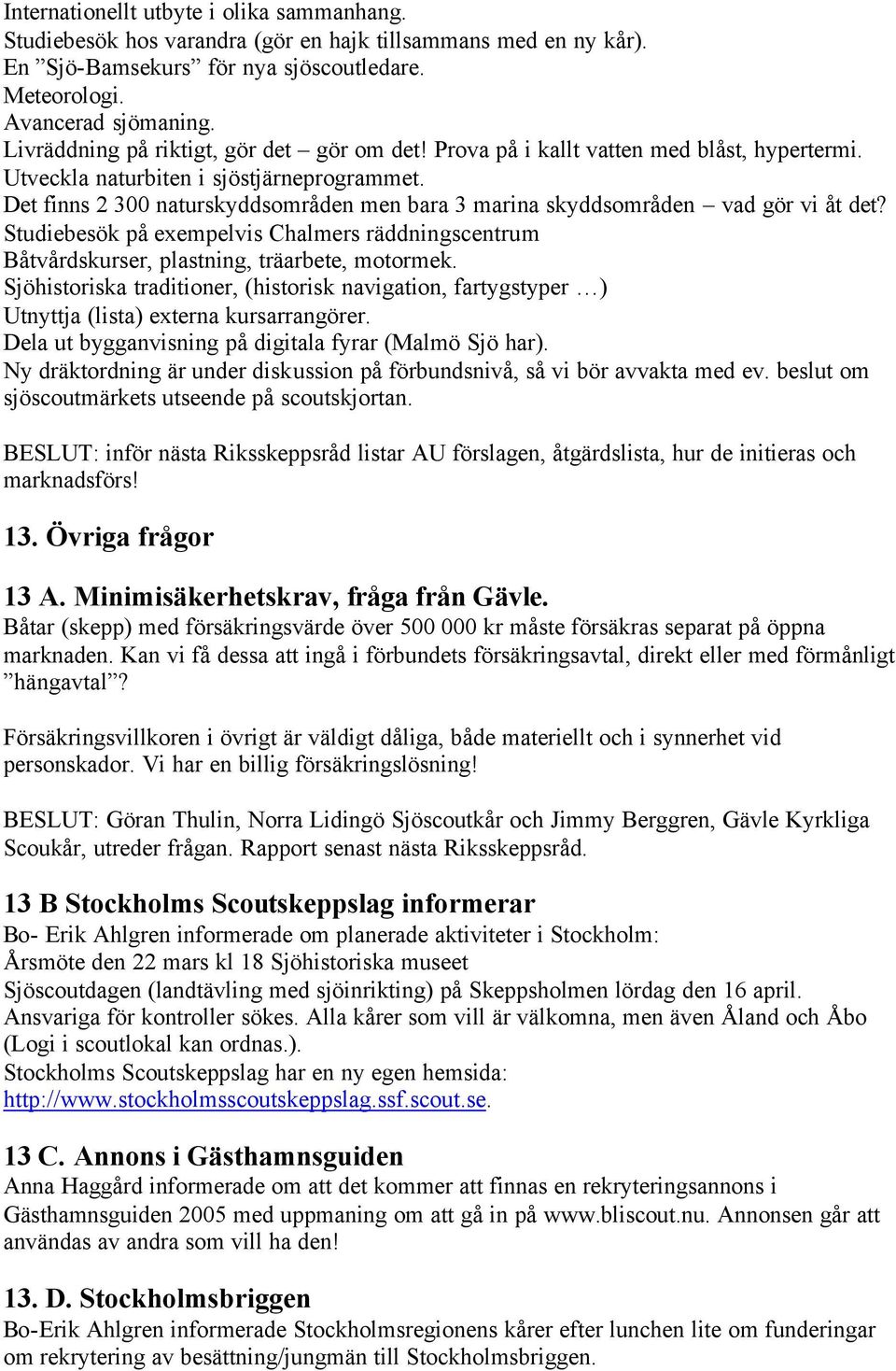 Det finns 2 300 naturskyddsområden men bara 3 marina skyddsområden vad gör vi åt det? Studiebesök på exempelvis Chalmers räddningscentrum Båtvårdskurser, plastning, träarbete, motormek.