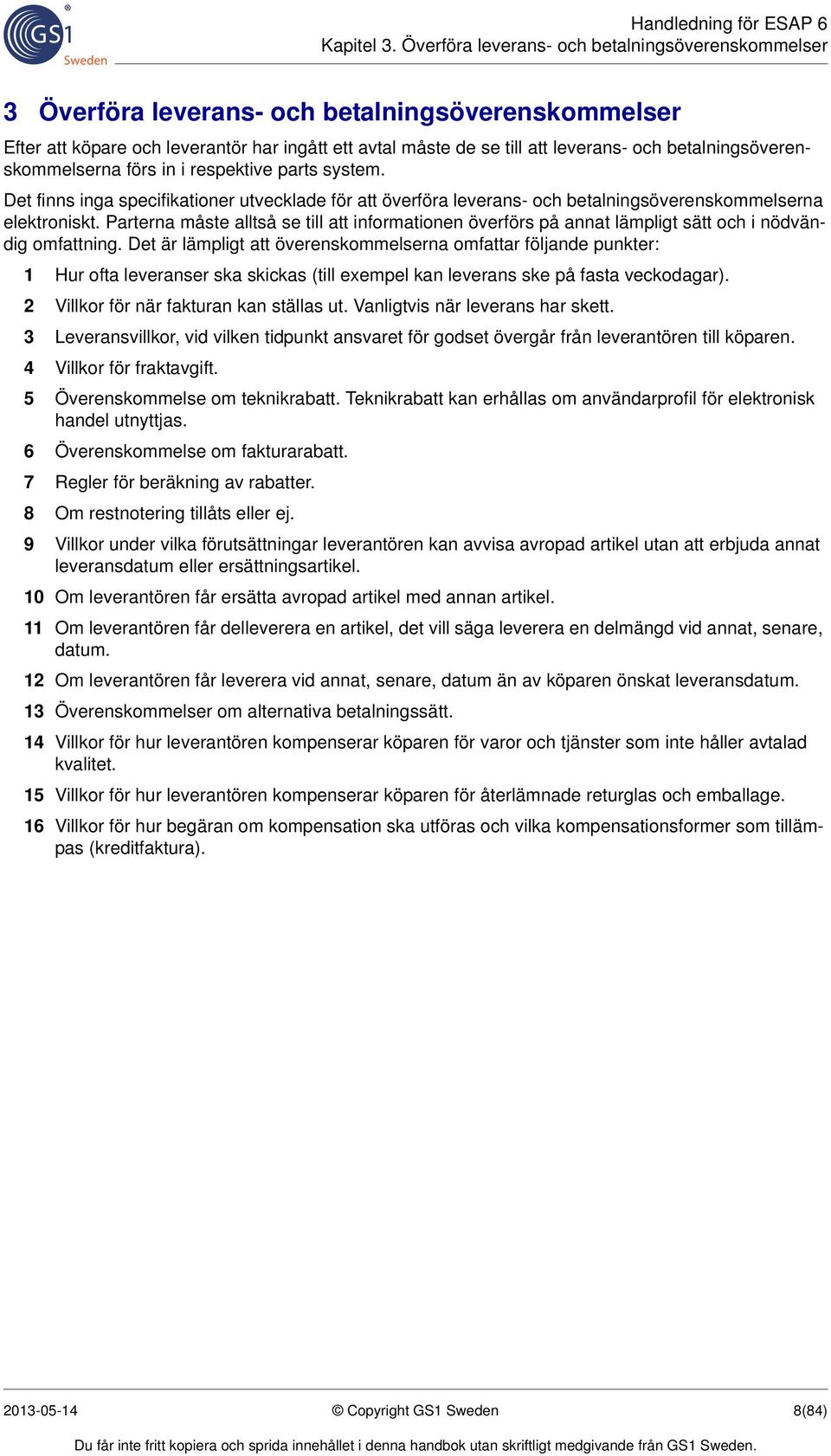 betalningsöverenskommelserna förs in i respektive parts system. Det finns inga specifikationer utvecklade för att överföra leverans- och betalningsöverenskommelserna elektroniskt.