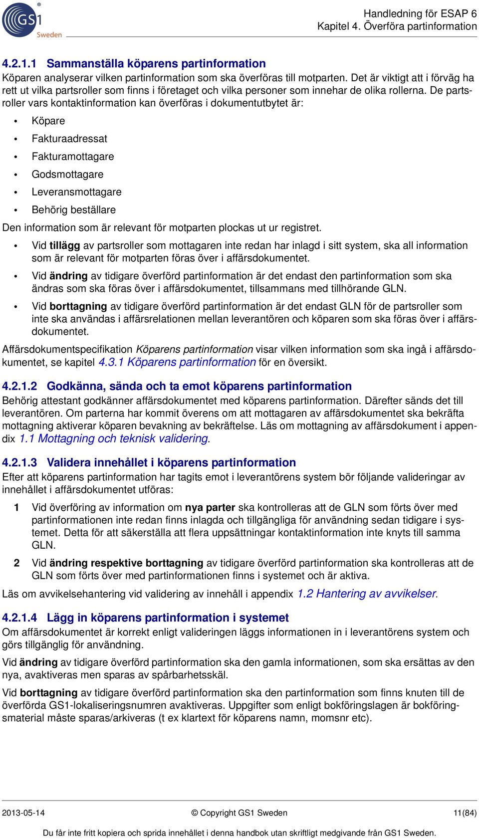 De partsroller vars kontaktinformation kan överföras i dokumentutbytet är: Köpare Fakturaadressat Fakturamottagare Godsmottagare Leveransmottagare Behörig beställare Den information som är relevant