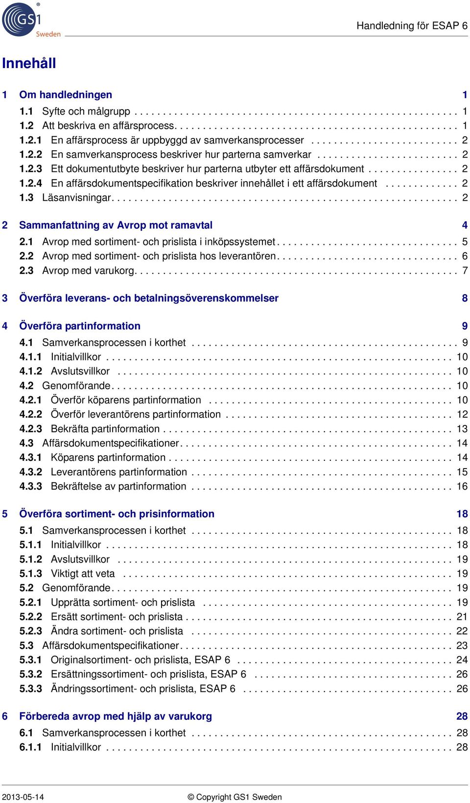 ............ 2 1.3 Läsanvisningar............................................................. 2 2 Sammanfattning av Avrop mot ramavtal 4 2.1 Avrop med sortiment- och prislista i inköpssystemet................................ 5 2.