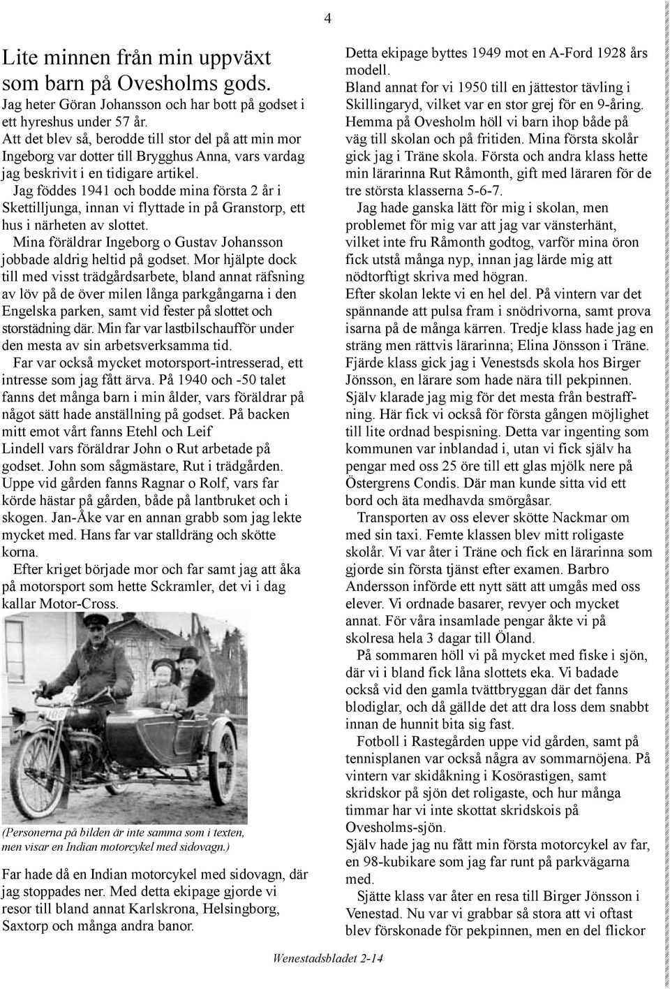Jag föddes 1941 och bodde mina första 2 år i Skettilljunga, innan vi flyttade in på Granstorp, ett hus i närheten av slottet.