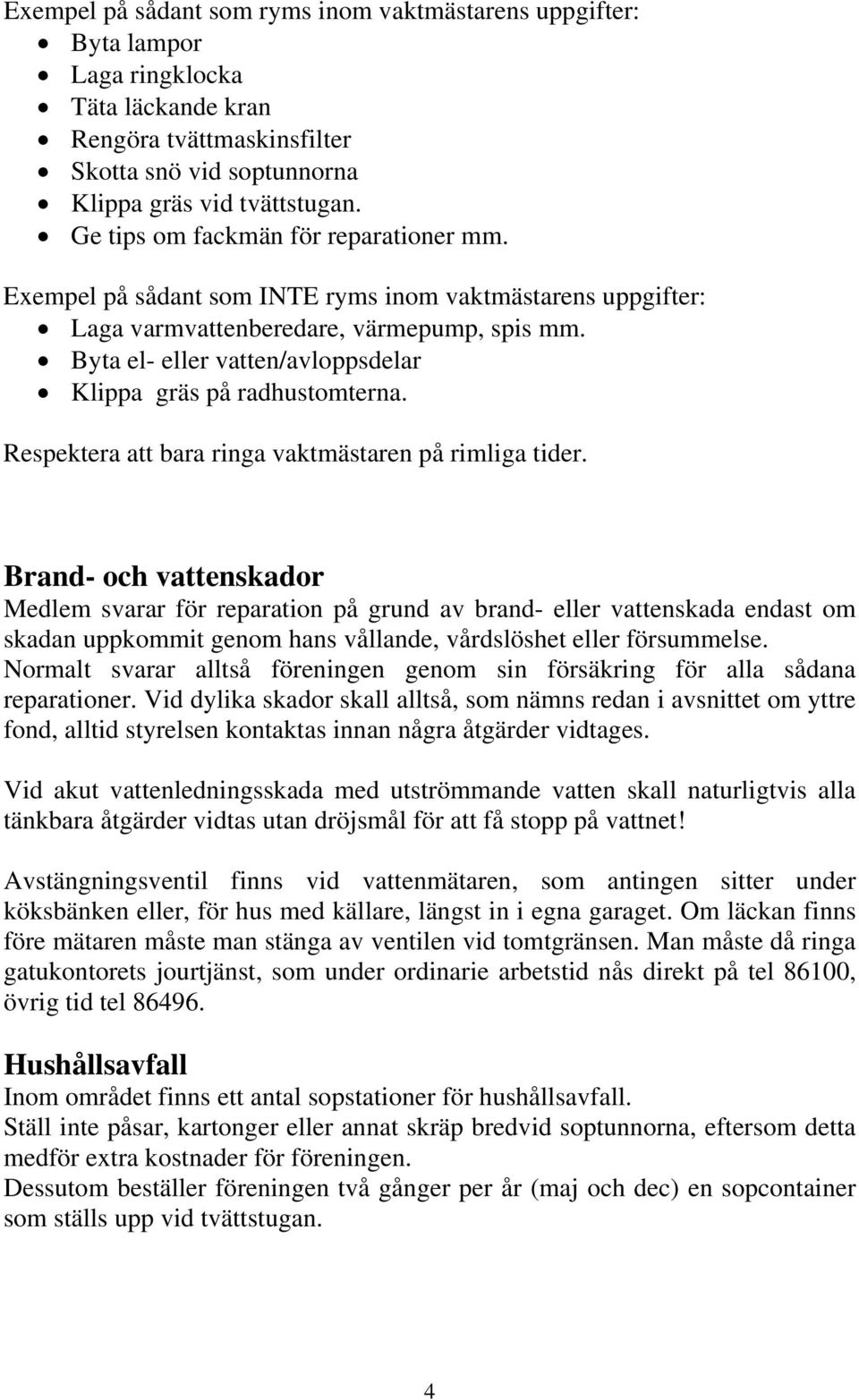 Byta el- eller vatten/avloppsdelar Klippa gräs på radhustomterna. Respektera att bara ringa vaktmästaren på rimliga tider.