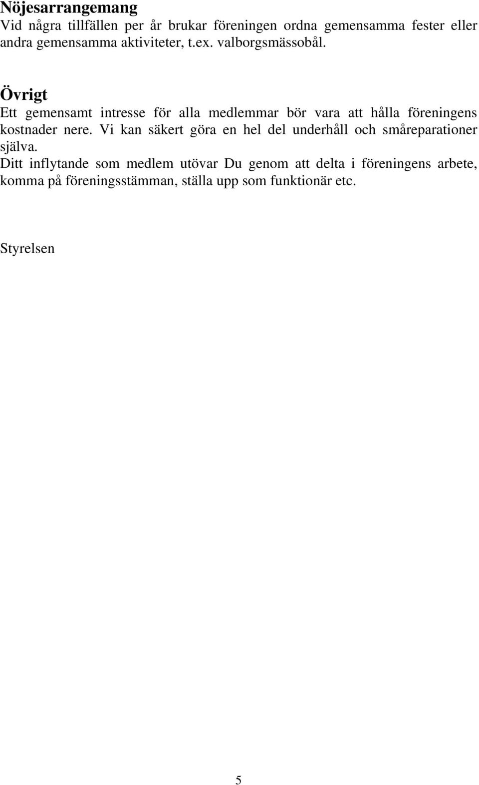 Övrigt Ett gemensamt intresse för alla medlemmar bör vara att hålla föreningens kostnader nere.