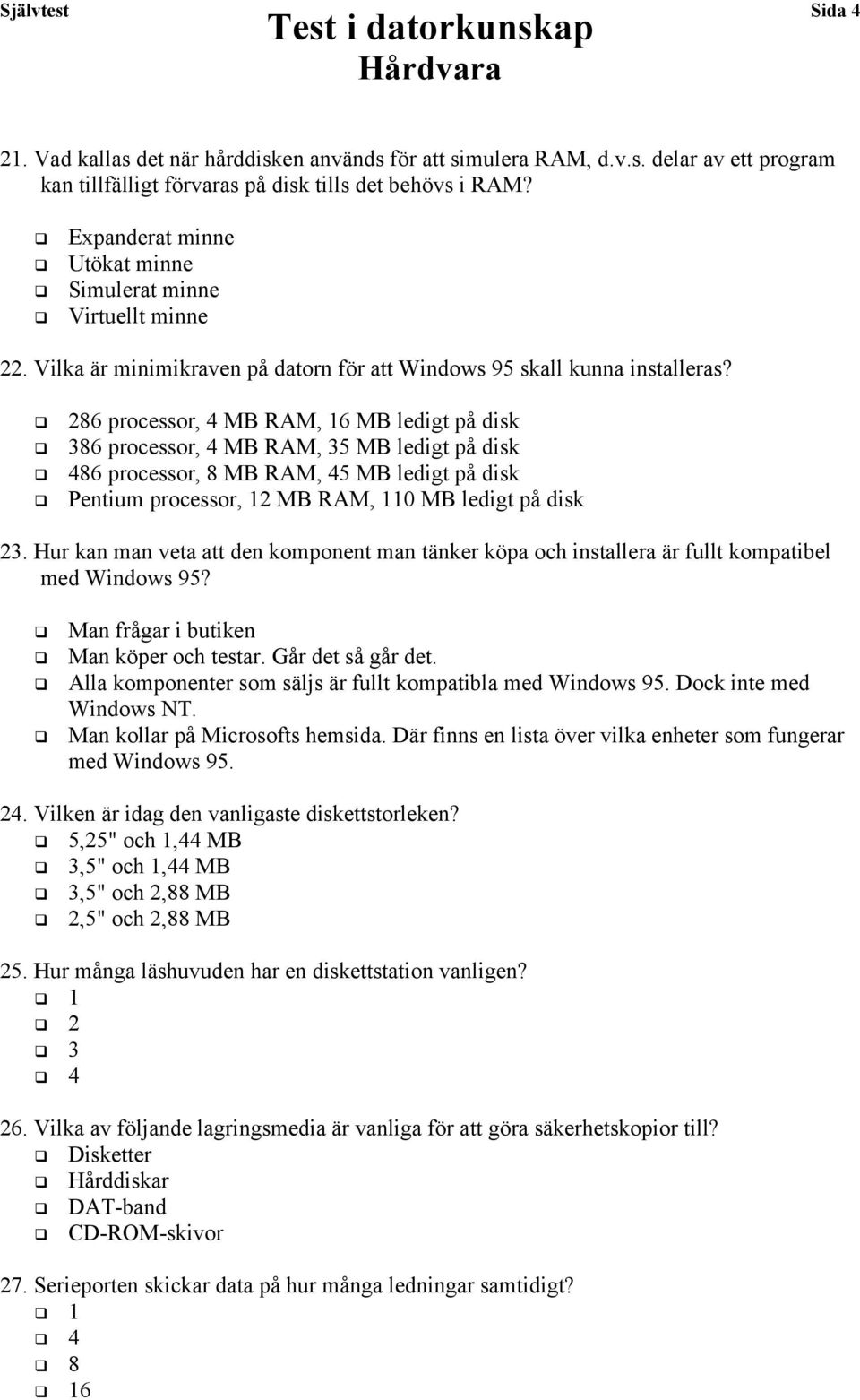 286 processor, 4 MB RAM, 16 MB ledigt på disk 386 processor, 4 MB RAM, 35 MB ledigt på disk 86 processor, 8 MB RAM, 45 MB ledigt på disk Pentium processor, 12 MB RAM, 110 MB ledigt på disk 23.