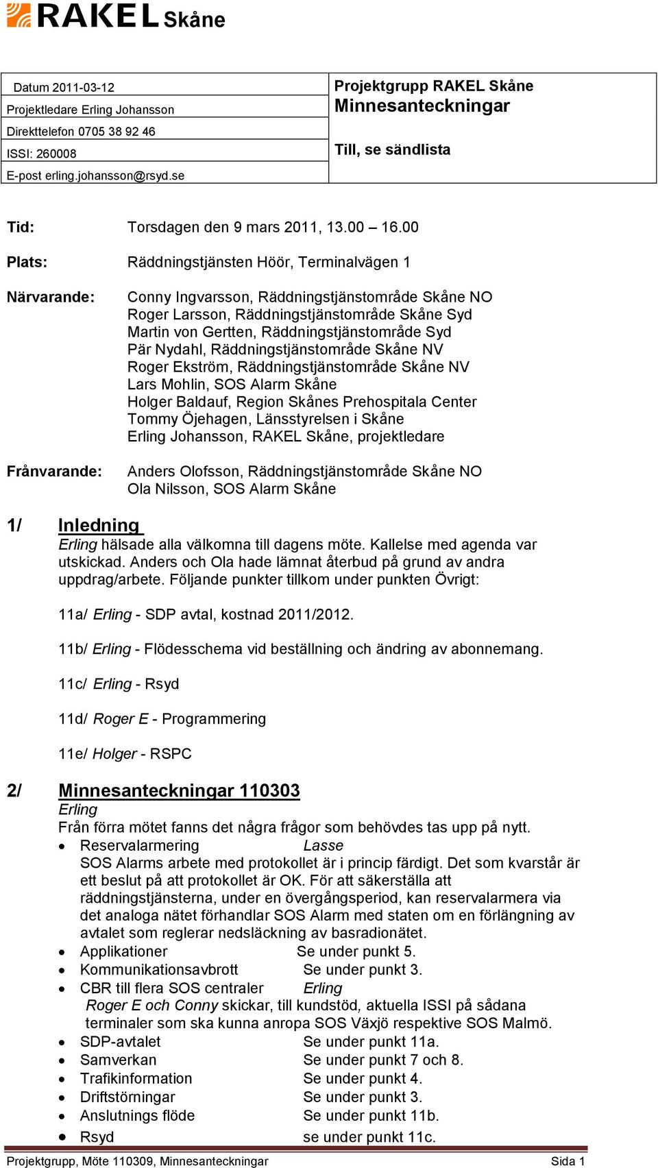 00 Plats: Räddningstjänsten Höör, Terminalvägen 1 Närvarande: Frånvarande: Conny Ingvarsson, Räddningstjänstområde Skåne NO Roger Larsson, Räddningstjänstområde Skåne Syd Martin von Gertten,