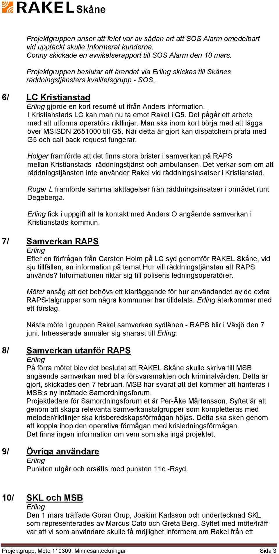 I Kristianstads LC kan man nu ta emot Rakel i G5. Det pågår ett arbete med att utforma operatörs riktlinjer. Man ska inom kort börja med att lägga över MSISDN 2651000 till G5.