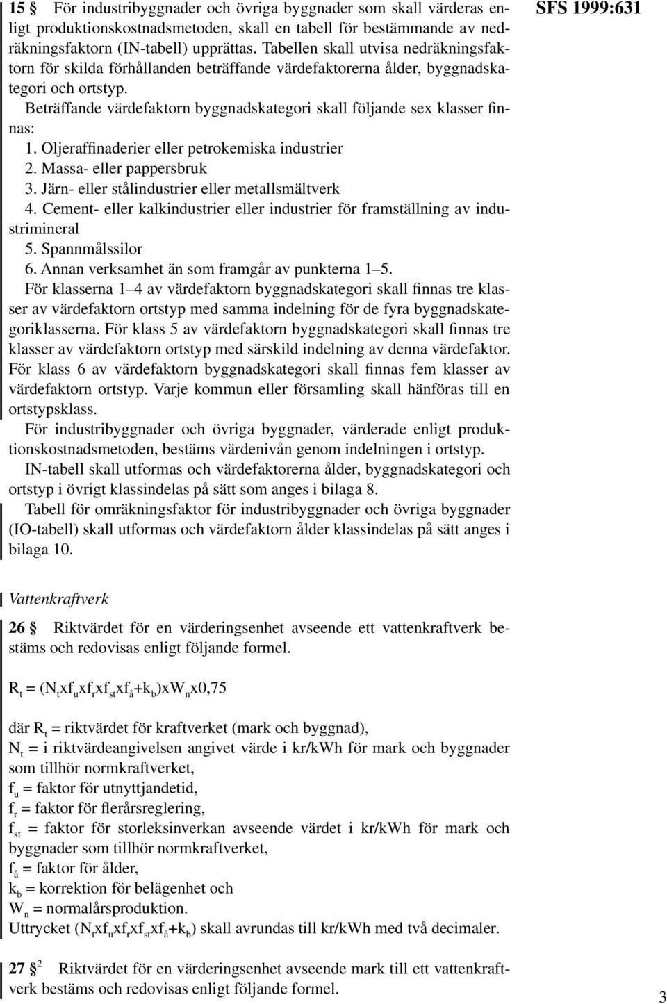 Beträffande värdefaktorn byggnadskategori skall följande sex klasser finnas: 1. Oljeraffinaderier eller petrokemiska industrier 2. Massa- eller pappersbruk 3.