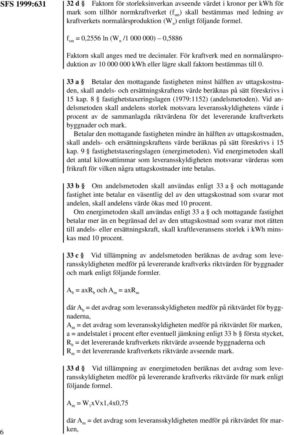 För kraftverk med en normalårsproduktion av 10 000 000 kwh eller lägre skall faktorn bestämmas till 0.