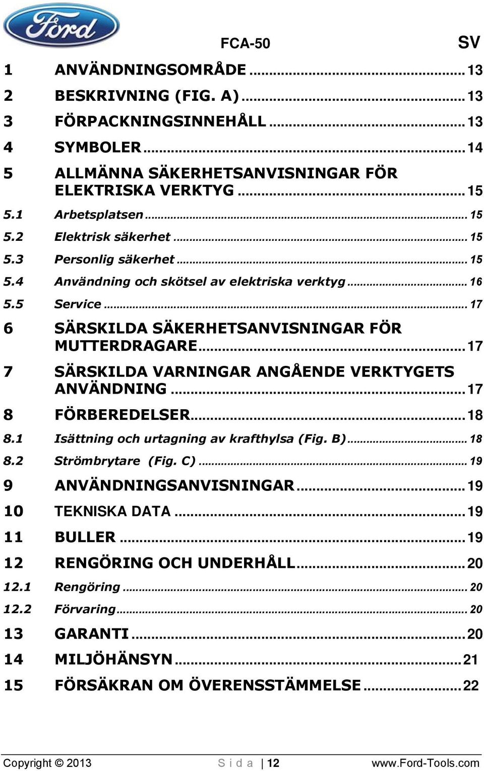 ..17 7 SÄRSKILDA VARNINGAR ANGÅENDE VERKTYGETS ANVÄNDNING...17 8 FÖRBEREDELSER...18 8.1 Isättning och urtagning av krafthylsa (Fig. B)... 1 8 8.2 Strömbrytare (Fig. C)... 1 9 9 ANVÄNDNINGSANVISNINGAR.