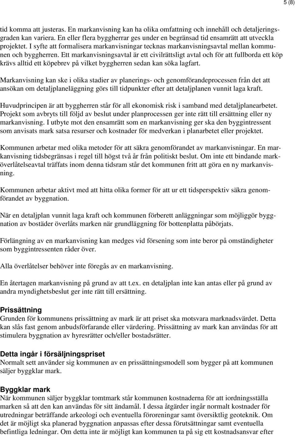 Ett markanvisningsavtal är ett civilrättsligt avtal och för att fullborda ett köp krävs alltid ett köpebrev på vilket byggherren sedan kan söka lagfart.