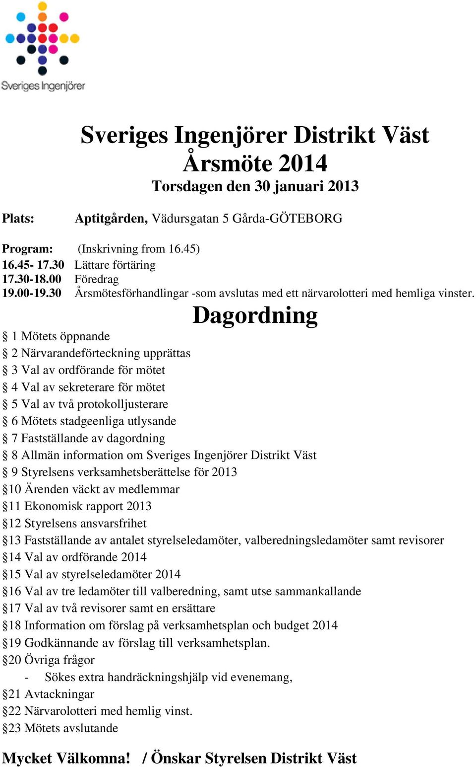 Dagordning 1 Mötets öppnande 2 Närvarandeförteckning upprättas 3 Val av ordförande för mötet 4 Val av sekreterare för mötet 5 Val av två protokolljusterare 6 Mötets stadgeenliga utlysande 7