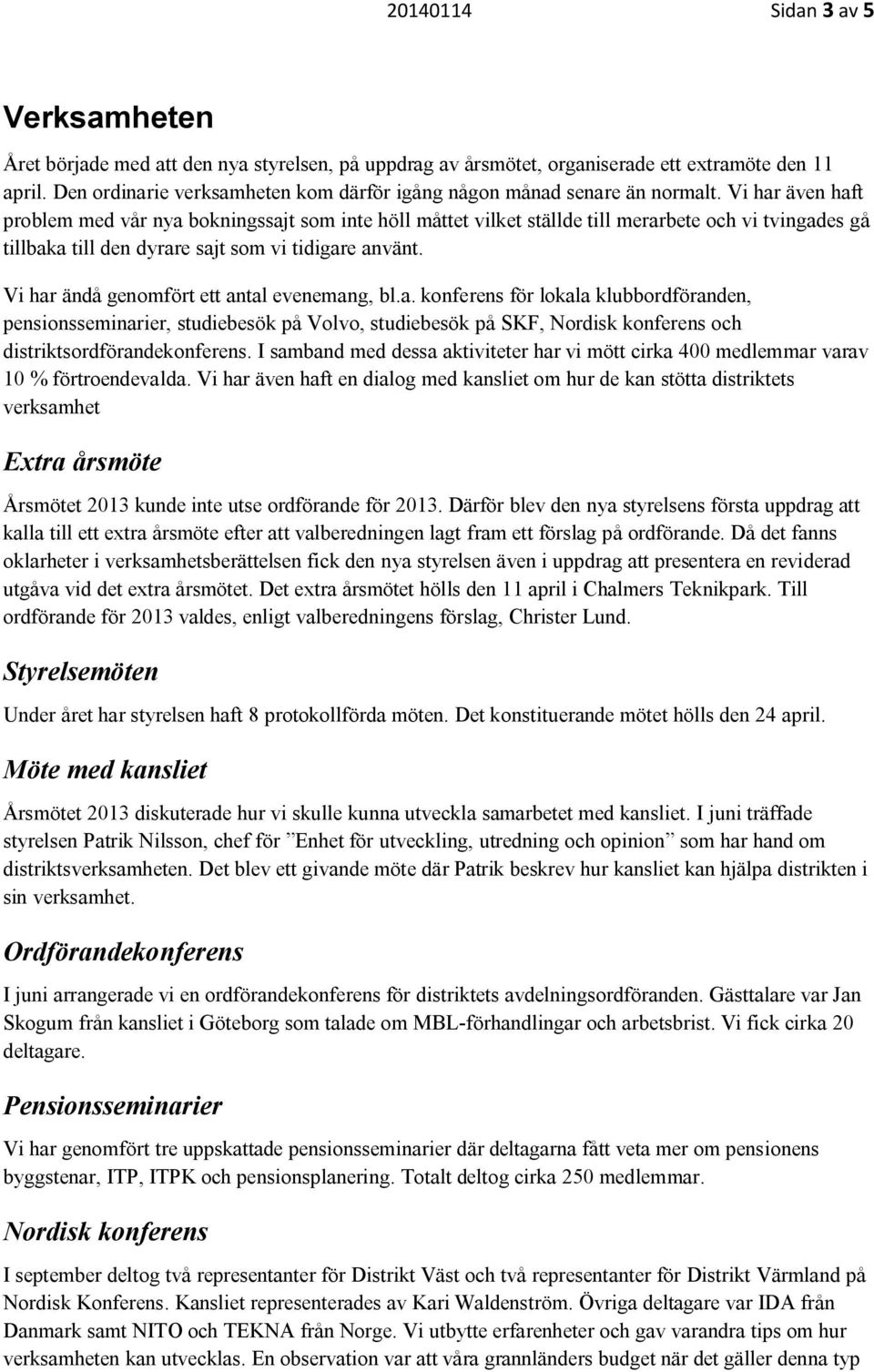 Vi har även haft problem med vår nya bokningssajt som inte höll måttet vilket ställde till merarbete och vi tvingades gå tillbaka till den dyrare sajt som vi tidigare använt.