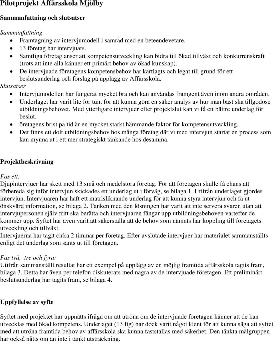 De intervjuade företagens kompetensbehov har kartlagts och legat till grund för ett beslutsunderlag och förslag på upplägg av Affärsskola.