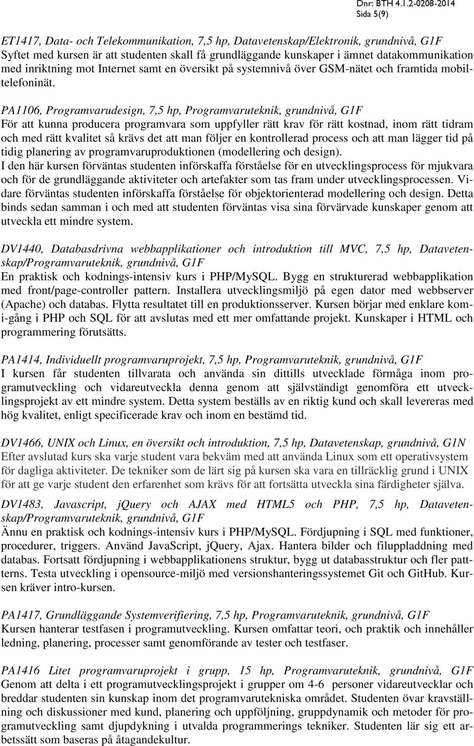 PA1106, Programvarudesign, 7,5 hp, Programvaruteknik, grundnivå, G1F För att kunna producera programvara som uppfyller rätt krav för rätt kostnad, inom rätt tidram och med rätt kvalitet så krävs det