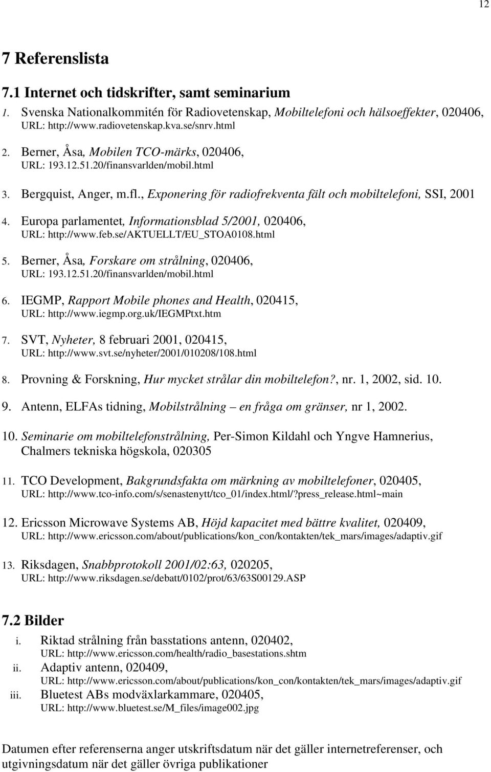 Europa parlamentet, Informationsblad 5/2001, 020406, URL: http://www.feb.se/aktuellt/eu_stoa0108.html 5. Berner, Åsa, Forskare om strålning, 020406, URL: 193.12.51.20/finansvarlden/mobil.html 6.