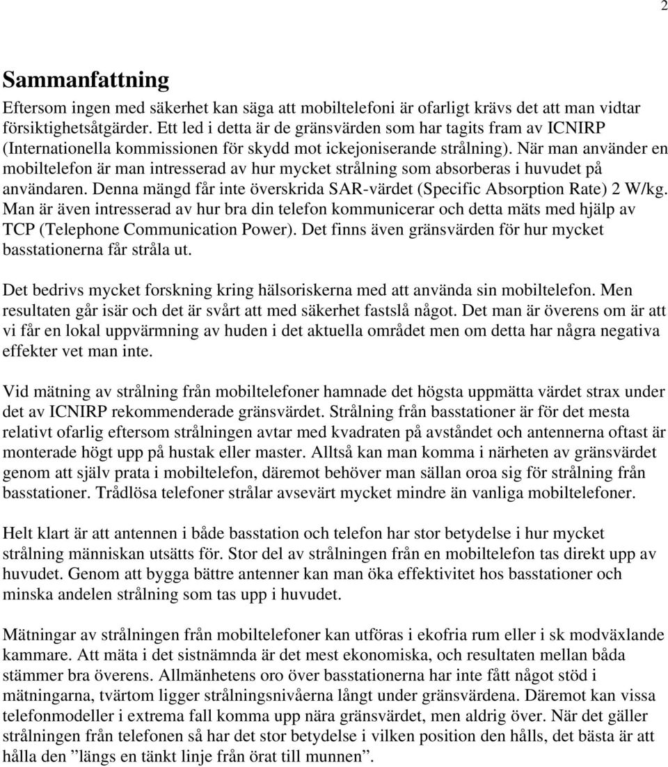 När man använder en mobiltelefon är man intresserad av hur mycket strålning som absorberas i huvudet på användaren. Denna mängd får inte överskrida SAR-värdet (Specific Absorption Rate) 2 W/kg.