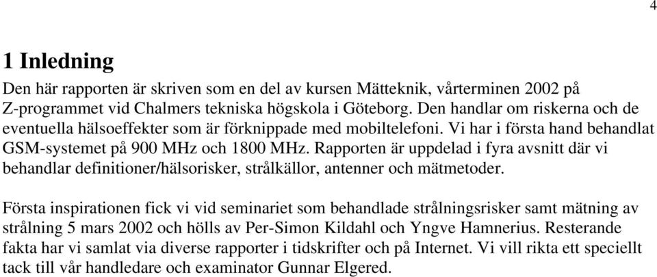 Rapporten är uppdelad i fyra avsnitt där vi behandlar definitioner/hälsorisker, strålkällor, antenner och mätmetoder.