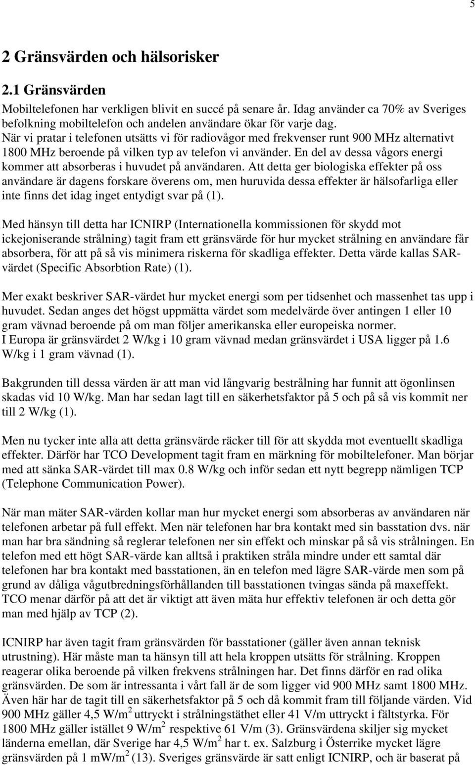 När vi pratar i telefonen utsätts vi för radiovågor med frekvenser runt 900 MHz alternativt 1800 MHz beroende på vilken typ av telefon vi använder.