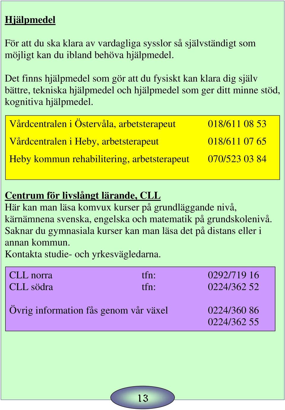 Vårdcentralen i Östervåla, arbetsterapeut 018/611 08 53 Vårdcentralen i Heby, arbetsterapeut 018/611 07 65 Heby kommun rehabilitering, arbetsterapeut 070/523 03 84 Centrum för livslångt lärande, CLL