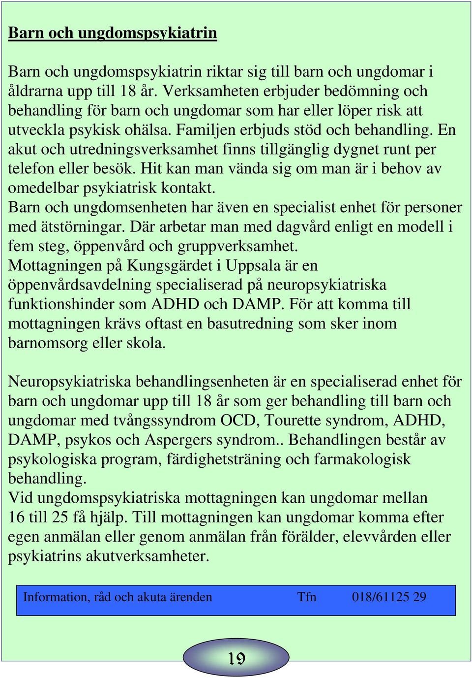 En akut och utredningsverksamhet finns tillgänglig dygnet runt per telefon eller besök. Hit kan man vända sig om man är i behov av omedelbar psykiatrisk kontakt.