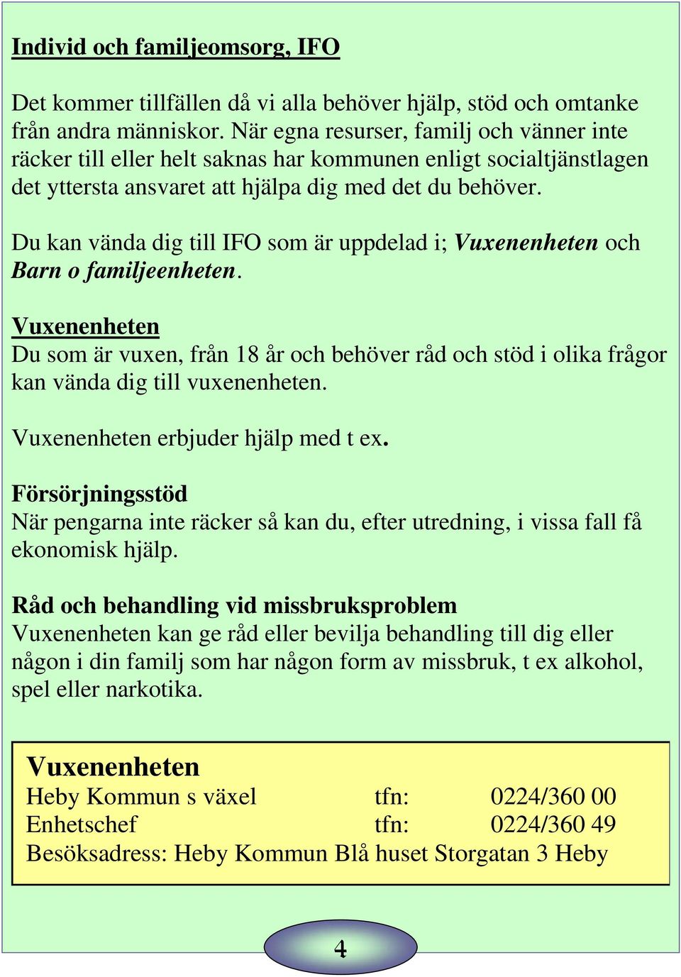 Du kan vända dig till IFO som är uppdelad i; Vuxenenheten och Barn o familjeenheten. Vuxenenheten Du som är vuxen, från 18 år och behöver råd och stöd i olika frågor kan vända dig till vuxenenheten.