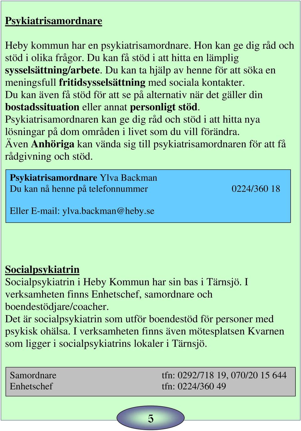 Du kan även få stöd för att se på alternativ när det gäller din bostadssituation eller annat personligt stöd.