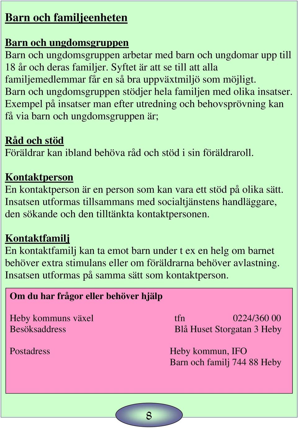 Exempel på insatser man efter utredning och behovsprövning kan få via barn och ungdomsgruppen är; Råd och stöd Föräldrar kan ibland behöva råd och stöd i sin föräldraroll.