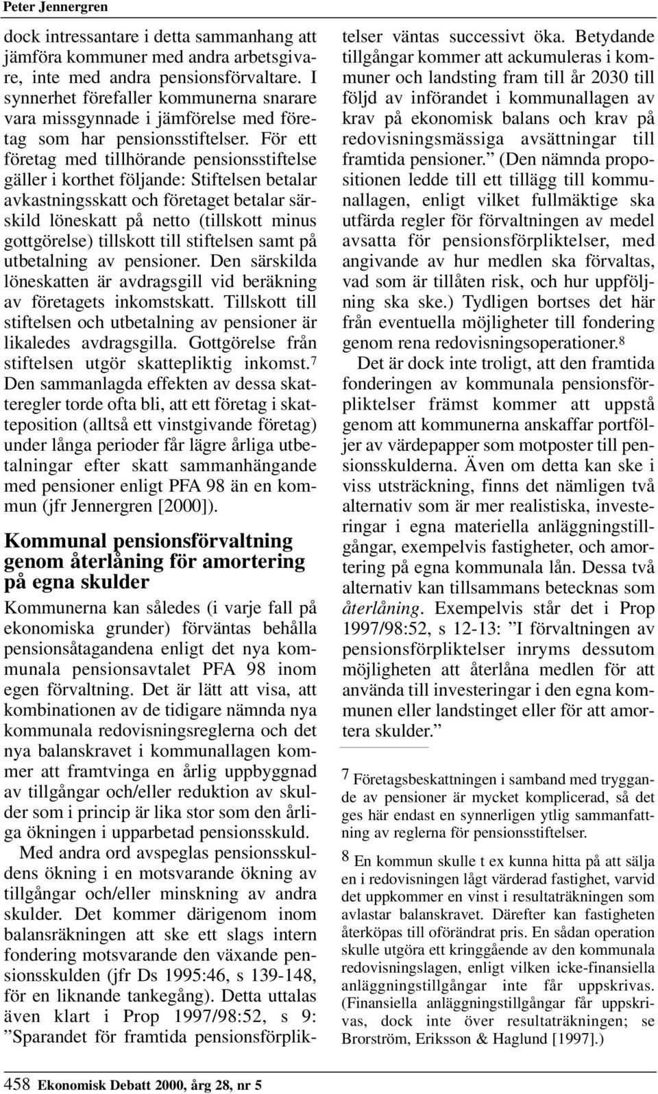 För ett företag med tillhörande pensionsstiftelse gäller i korthet följande: Stiftelsen betalar avkastningsskatt och företaget betalar särskild löneskatt på netto (tillskott minus gottgörelse)