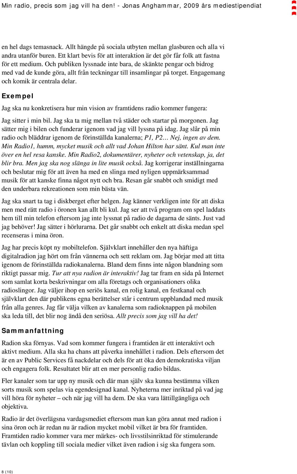 Exempel Jag ska nu konkretisera hur min vision av framtidens radio kommer fungera: Jag sitter i min bil. Jag ska ta mig mellan två städer och startar på morgonen.