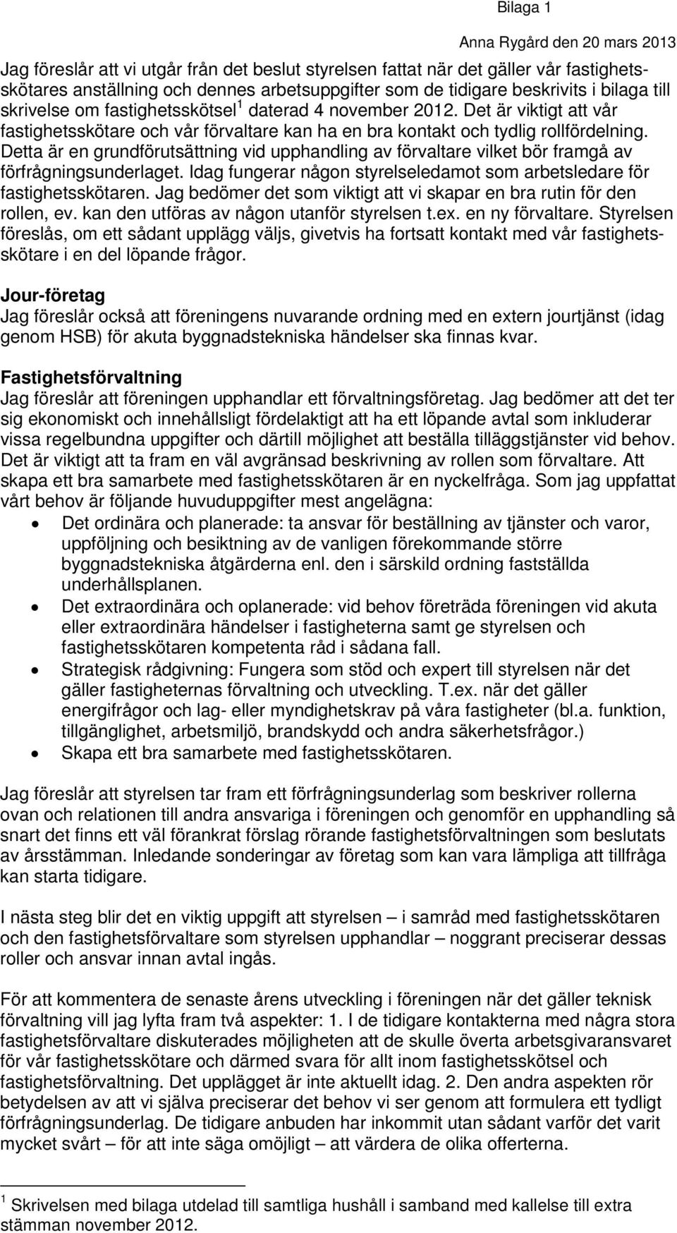 Detta är en grundförutsättning vid upphandling av förvaltare vilket bör framgå av förfrågningsunderlaget. Idag fungerar någon styrelseledamot som arbetsledare för fastighetsskötaren.