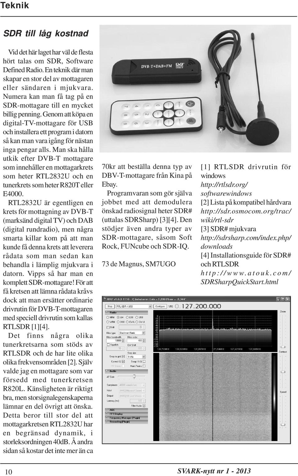 Genom att köpa en digital-tv-mottagare för USB och installera ett program i datorn så kan man vara igång för nästan inga pengar alls.