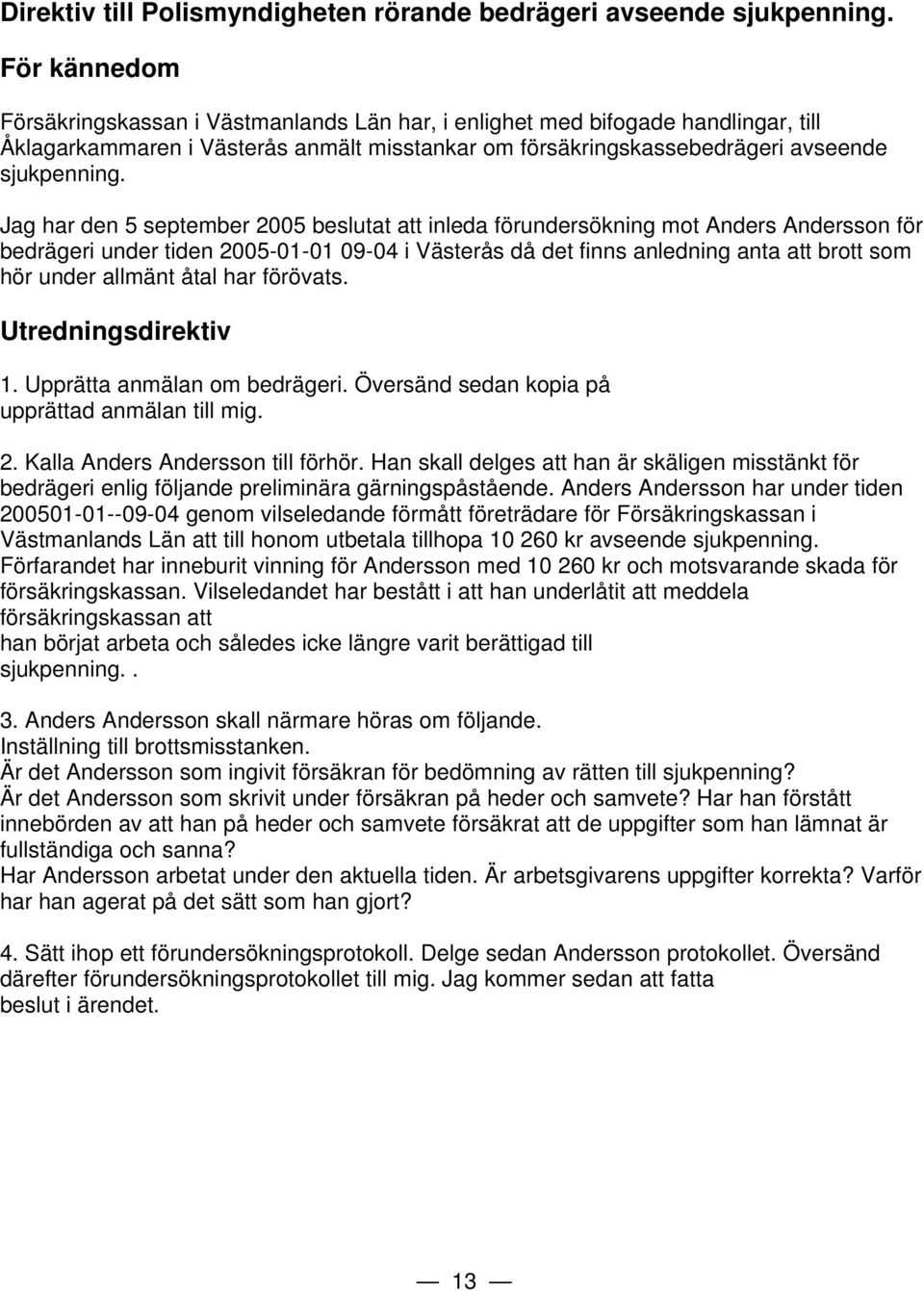 Jag har den 5 september 2005 beslutat att inleda förundersökning mot Anders Andersson för bedrägeri under tiden 2005-01-01 09-04 i Västerås då det finns anledning anta att brott som hör under allmänt