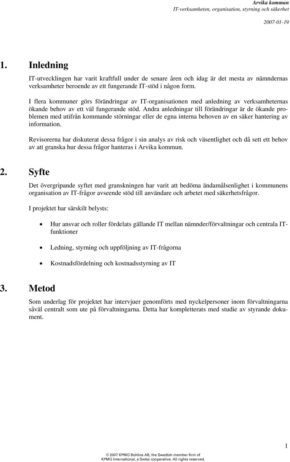 Andra anledningar till förändringar är de ökande problemen med utifrån kommande störningar eller de egna interna behoven av en säker hantering av information.