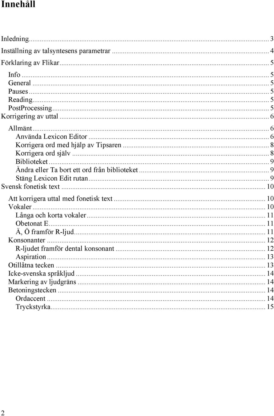 .. 9 Stäng Lexicon Edit rutan... 9 Svensk fonetisk text... 10 Att korrigera uttal med fonetisk text... 10 Vokaler... 10 Långa och korta vokaler... 11 Obetonat E... 11 Ä, Ö framför R-ljud.