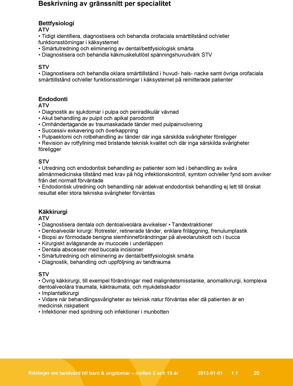 orofaciala smärttillstånd och/eller funktionsstörningar i käksystemet på remitterade patienter Endodonti ATV Diagnostik av sjukdomar i pulpa och periradikulär vävnad Akut behandling av pulpit och