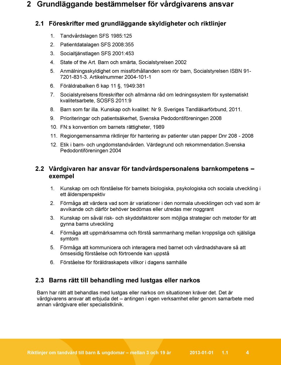 Artikelnummer 2004-101-1 6. Föräldrabalken 6 kap 11, 1949:381 7. Socialstyrelsens föreskrifter och allmänna råd om ledningssystem för systematiskt kvalitetsarbete, SOSFS 2011:9 8. Barn som far illa.