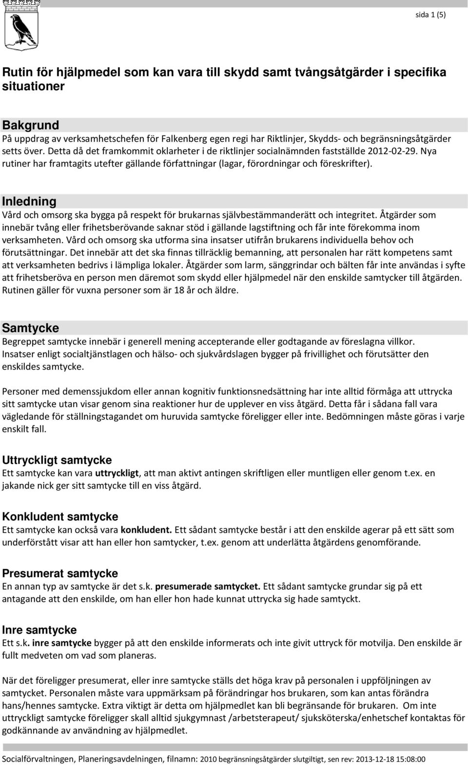 Nya rutiner har framtagits utefter gällande författningar (lagar, förordningar och föreskrifter). Inledning Vård och omsorg ska bygga på respekt för brukarnas självbestämmanderätt och integritet.