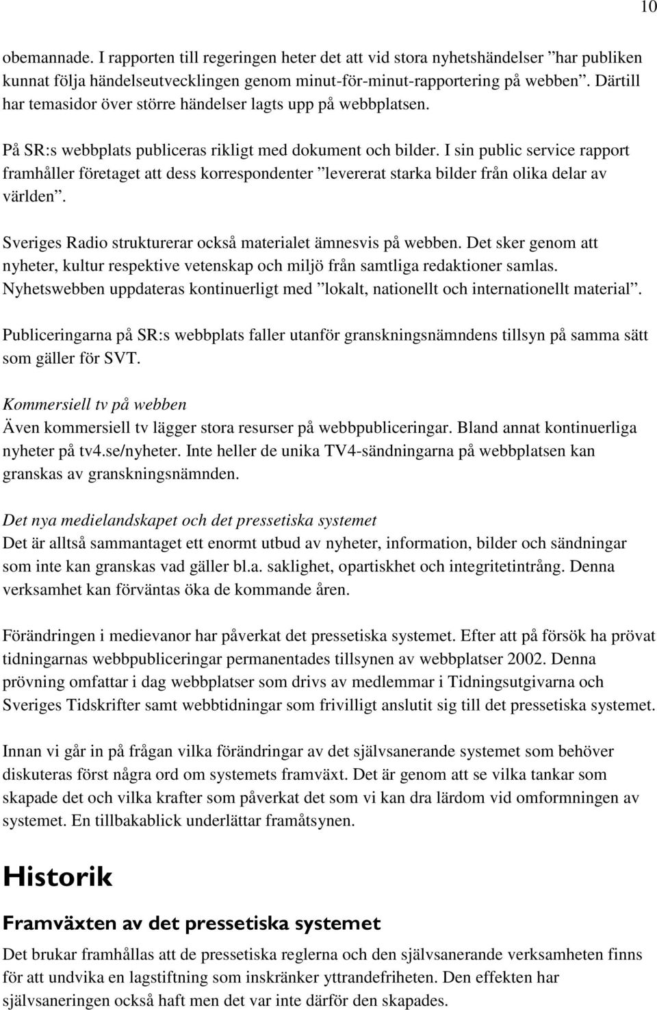 I sin public service rapport framhåller företaget att dess korrespondenter levererat starka bilder från olika delar av världen. Sveriges Radio strukturerar också materialet ämnesvis på webben.