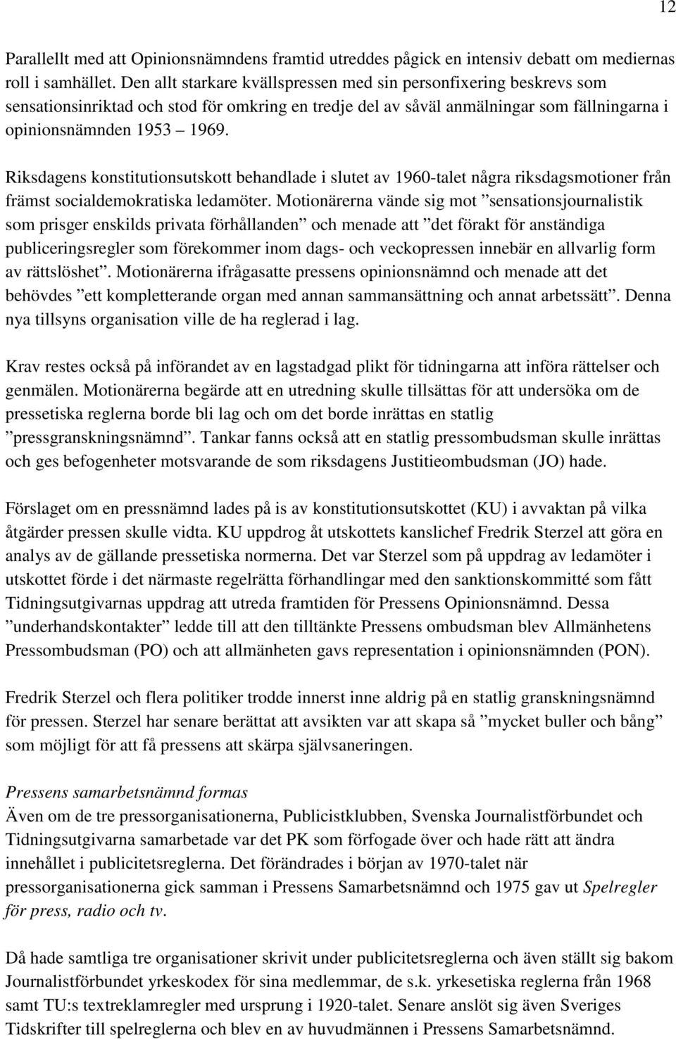 Riksdagens konstitutionsutskott behandlade i slutet av 1960-talet några riksdagsmotioner från främst socialdemokratiska ledamöter.