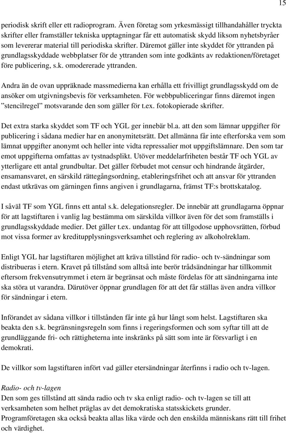 Däremot gäller inte skyddet för yttranden på grundlagsskyddade webbplatser för de yttranden som inte godkänts av redaktionen/företaget före publicering, s.k. omodererade yttranden.