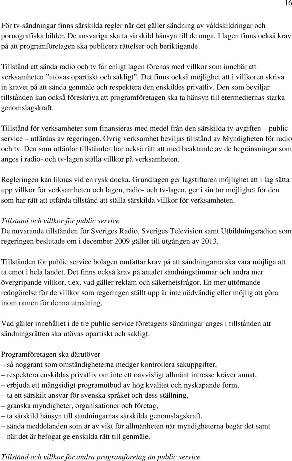 Tillstånd att sända radio och tv får enligt lagen förenas med villkor som innebär att verksamheten utövas opartiskt och sakligt.