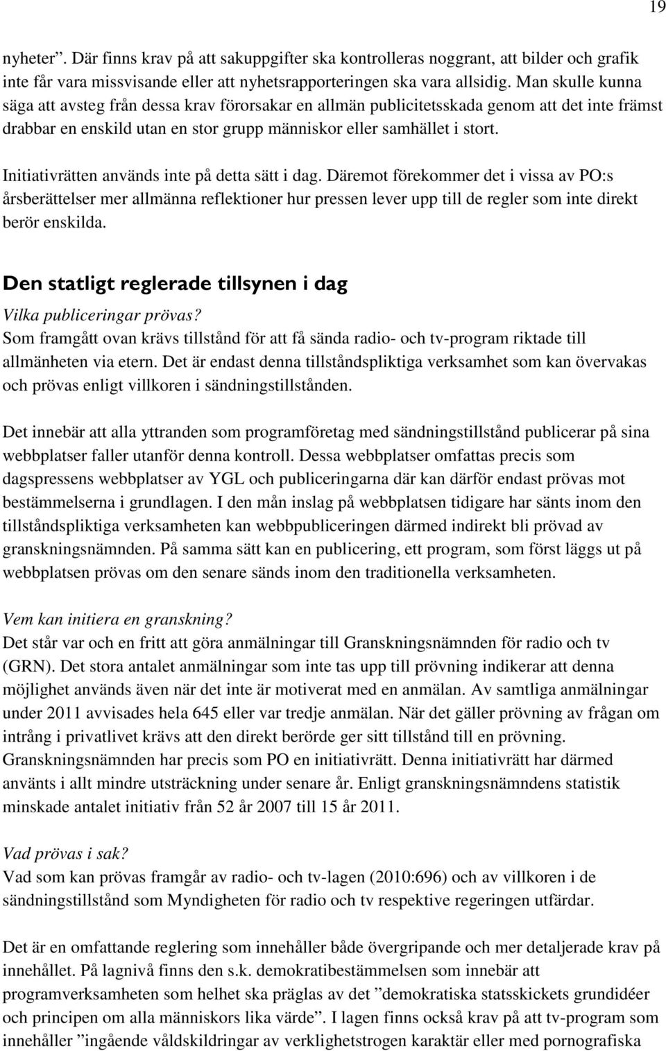 Initiativrätten används inte på detta sätt i dag. Däremot förekommer det i vissa av PO:s årsberättelser mer allmänna reflektioner hur pressen lever upp till de regler som inte direkt berör enskilda.