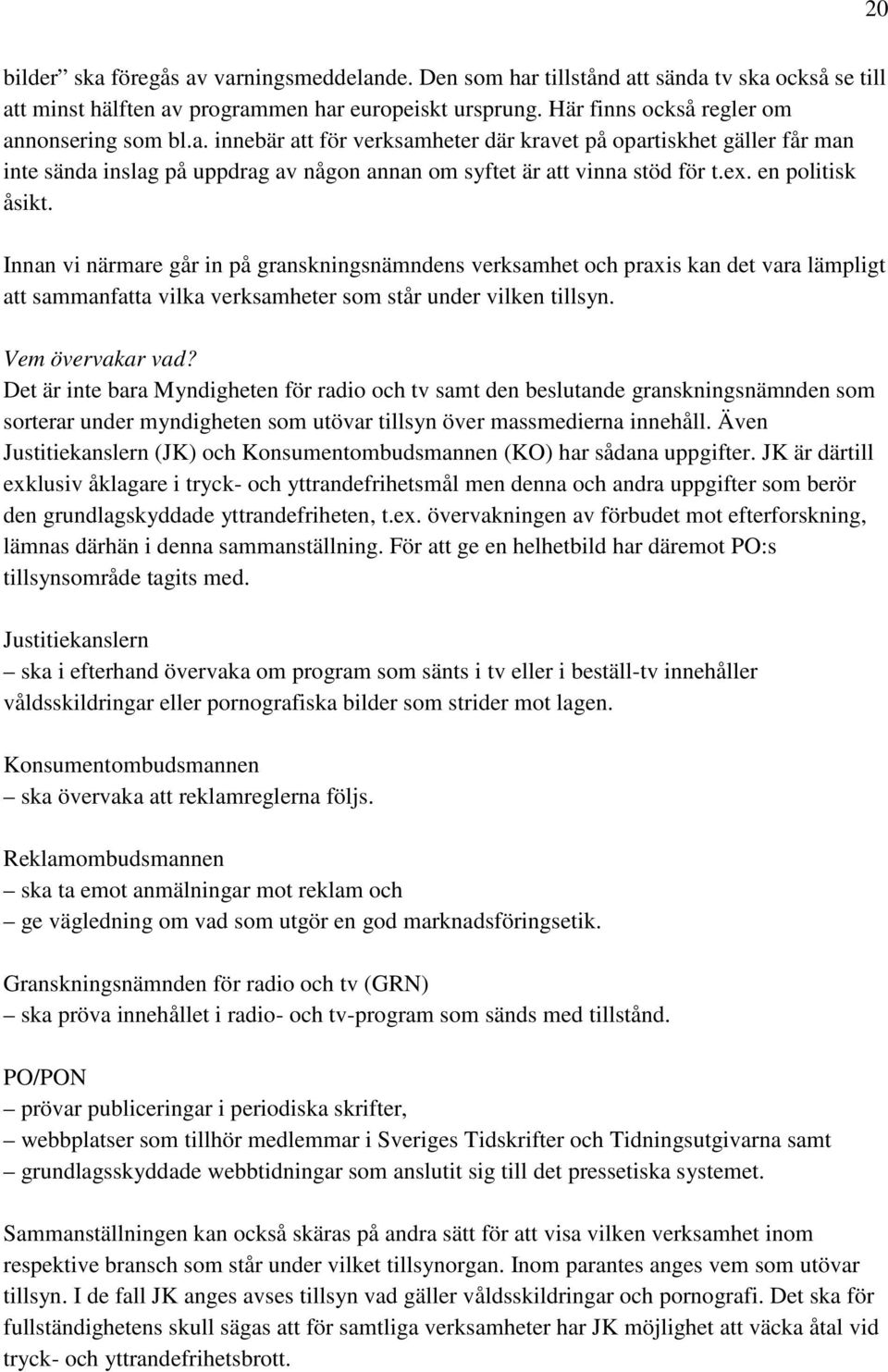 Innan vi närmare går in på granskningsnämndens verksamhet och praxis kan det vara lämpligt att sammanfatta vilka verksamheter som står under vilken tillsyn. Vem övervakar vad?