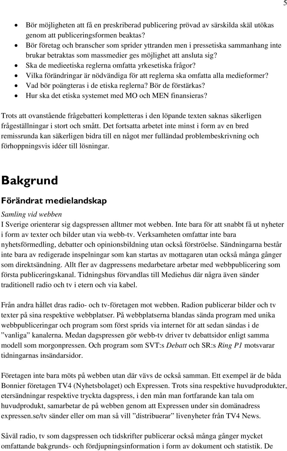 Vilka förändringar är nödvändiga för att reglerna ska omfatta alla medieformer? Vad bör poängteras i de etiska reglerna? Bör de förstärkas? Hur ska det etiska systemet med MO och MEN finansieras?