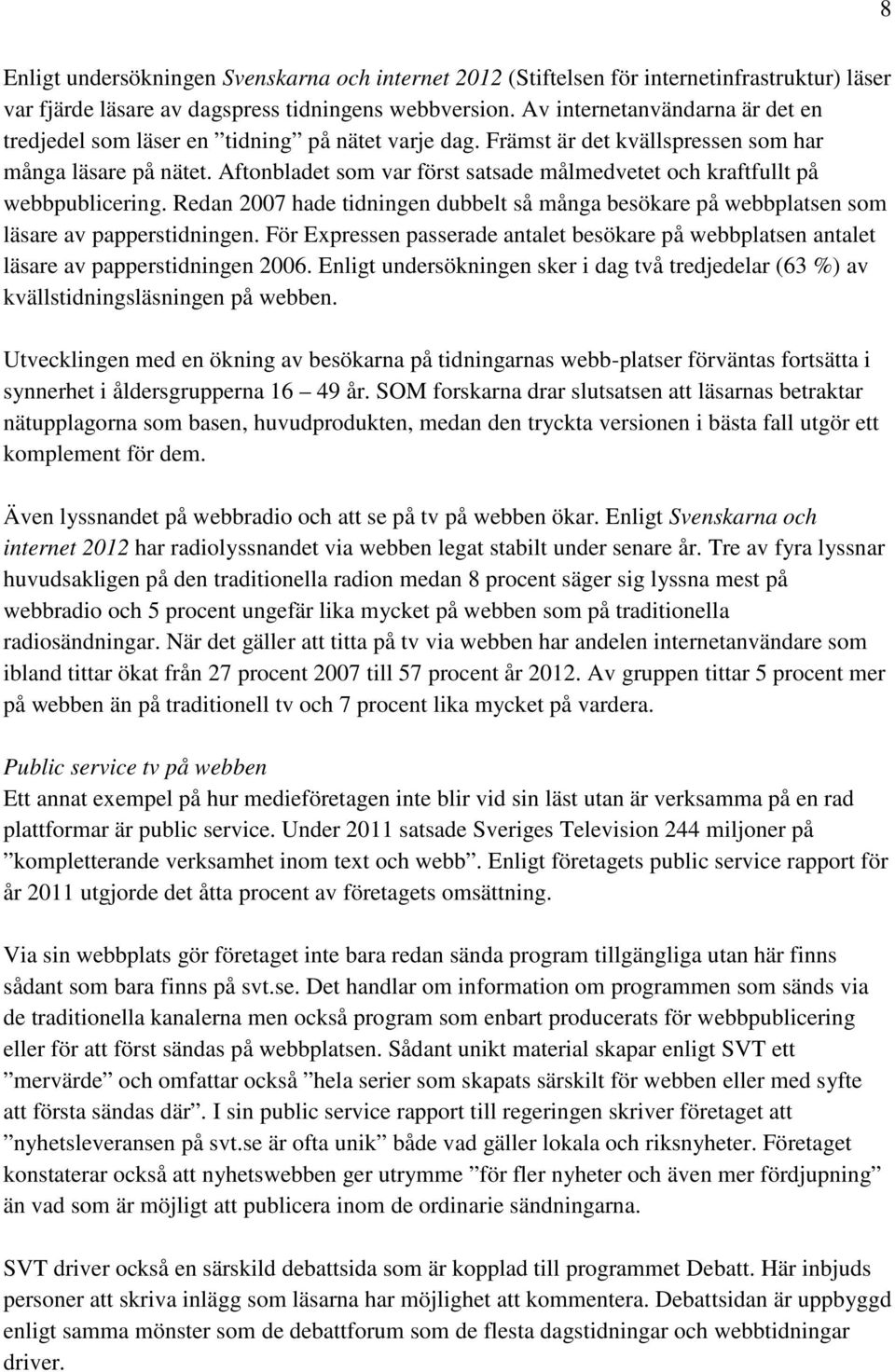 Aftonbladet som var först satsade målmedvetet och kraftfullt på webbpublicering. Redan 2007 hade tidningen dubbelt så många besökare på webbplatsen som läsare av papperstidningen.
