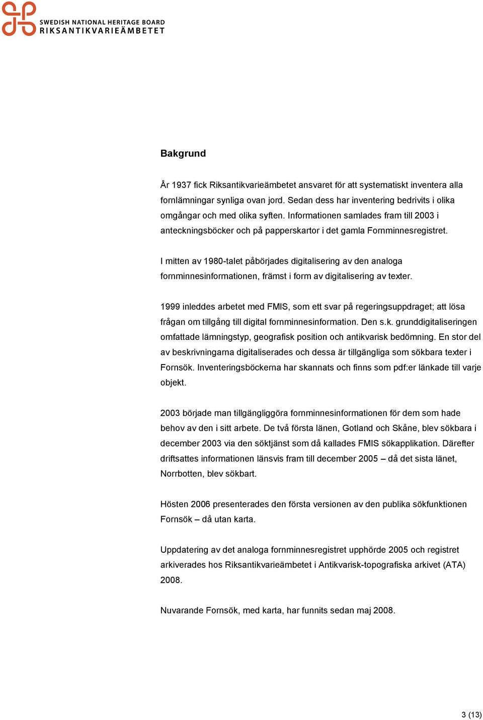 I mitten av 1980-talet påbörjades digitalisering av den analoga fornminnesinformationen, främst i form av digitalisering av texter.