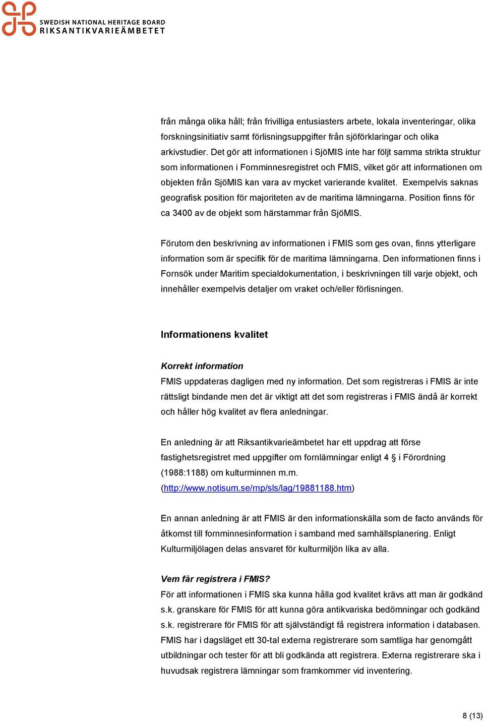 varierande kvalitet. Exempelvis saknas geografisk position för majoriteten av de maritima lämningarna. Position finns för ca 3400 av de objekt som härstammar från SjöMIS.