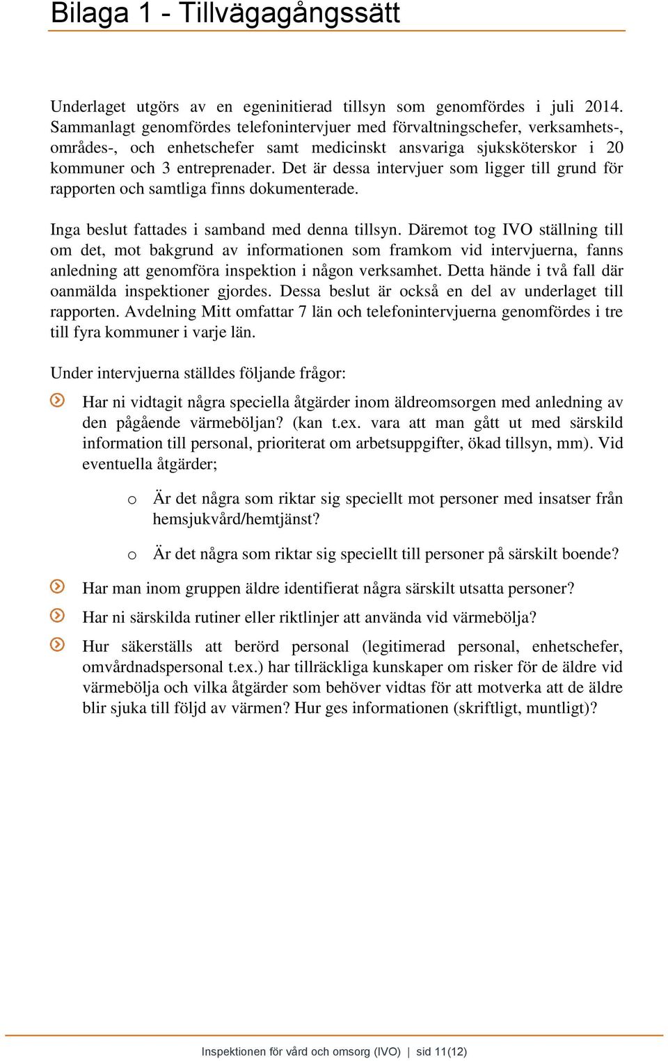 Det är dessa intervjuer som ligger till grund för rapporten och samtliga finns dokumenterade. Inga beslut fattades i samband med denna tillsyn.